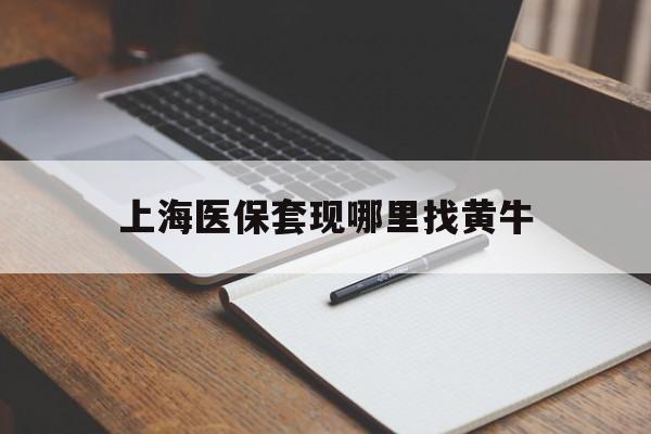 重庆上海医保套现哪里找黄牛的最新政策(2025年重庆上海医保套现论坛分享)
