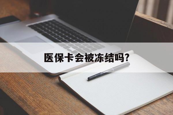 重庆医保卡会被冻结吗?的最新政策(2025年重庆欠银行钱医保卡会被冻结吗分享)