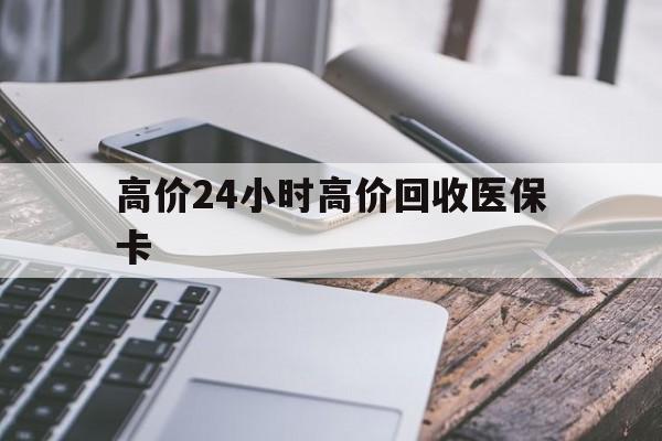 重庆高价24小时高价回收医保卡的最新政策(2025年重庆温州高价回收医保卡分享)
