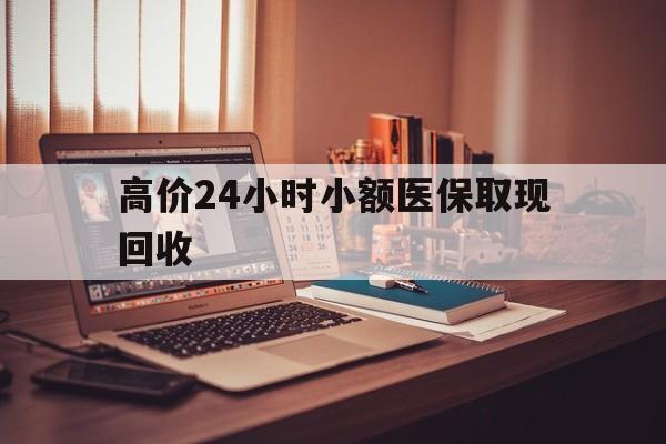重庆高价24小时小额医保取现回收的最新政策(2025年重庆高价24小时小额医保取现回收是真的吗分享)